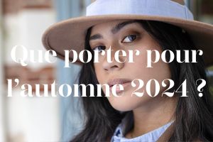 Que porter à l'automne 2024 ?